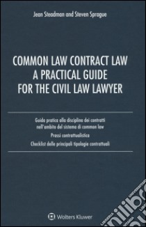 Common law contract law. A practical guide for the civil law lawyer. Guida pratica alla disciplina dei contratti nell'ambito del sistema di Common Law... libro di Steadman Jean; Sprague Steven