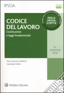 Codice del lavoro. Costituzione e leggi fondamentali libro di Varesi Pier Antonio; Fava Gabriele