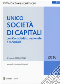 Unico 2016. Società di capitali. Con consolidato nazionale e mondiale libro di Schiavone Armando