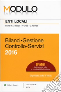Modulo enti locali 2016. Bilanci, gestione, controllo, servizi libro di Borghi A. (cur.); Criso P. (cur.); Farneti G. (cur.)