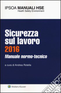 Sicurezza sul lavoro 2016. Manuale normo-tecnico. Con aggiornamento online libro di Rotella A. (cur.)