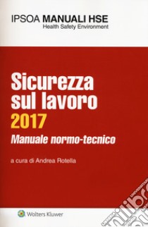 Sicurezza sul lavoro 2017. Manuale normo-tecnico. Con Contenuto digitale per download e accesso on line libro di Rotella A. (cur.)