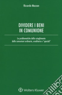 Dividere i beni in comunione. Le problematiche dello scioglimento delle comunioni ordinarie, ereditarie e «speciali». Con Contenuto digitale per download e accesso on line libro di Mazzon Riccardo