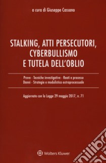 Stalking, atti persecutori, cyberbullismo e tutela dell'oblio. Aggiornato con la legge 29 maggio 2017, n. 71 libro di Cassano G. (cur.)