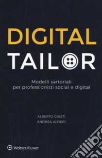 Digital tailor. Modelli sartoriali per professionisti social e digital libro di Giusti Alberto; Alfieri Andrea