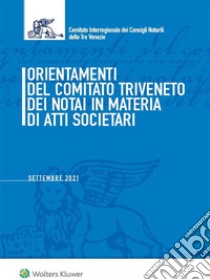 Orientamenti del Comitato Triveneto dei notai in materia di atti societari. Settembre 2021 libro