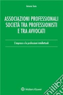 Associazioni professionali società tra professionisti e tra avvocati. L'impresa e le professioni intellettuali libro di Testa Antonio