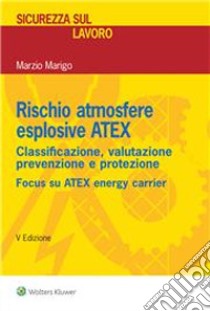 Rischio atmosfere esplosive ATEX. Classificazione, valutazione prevenzione e protezione libro di Marigo Marzio