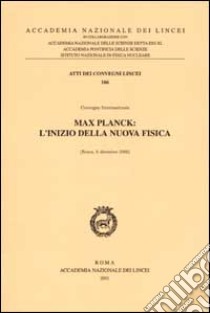 Max Planck: l'inizio della nuova fisica. Convegno internazionale (Roma, 6 dicembre 2000) libro