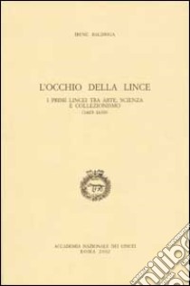 L'occhio della lince. I primi lincei tra arte, scienza e collezionismo (1603-1630) libro di Baldriga Irene