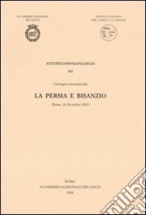 La Persia e Bisanzio. Atti del Convegno internazionale (Roma, 14-18 ottobre 2002) libro