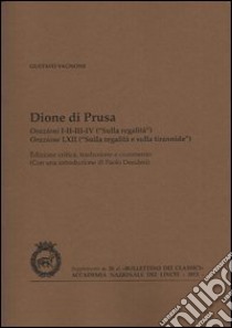 Dione di Prusa. Orazioni I, II, III, IV («Sulla regalità»), orazione LXII («Sulla regalità e sulla tirannide») libro di Vagnone Gustavo