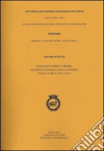 Atti dell'Accademia Nazionale dei Lincei. Serie IX. Memorie di scienze morali, storiche e filosofiche. Vol. 33/2: Bianche ombre d'arabi. Alterità islamica nella guerra italo-turca(1911-1912) libro di Scotto Davide