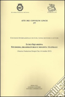 Luigi Squarzina Studioso, drammaturgo e regista teatrale (Venezia, Fondazione Giorgio Cini, 4-6 ottobre 2012) libro di Biggi M. I. (cur.)