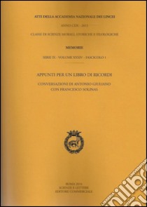 Atti dell'Accademia Nazionale dei Lincei. Serie IX. Memorie di scienze morali, storiche e filosofiche. Vol. 34/1: Appunti per un libro di ricordi. Conversazioni di Antonio Giuliano con Francesco Solinas libro di Giuliano Antonio; Solinas Francesco