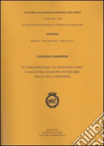 Atti dell'Accademia Nazionale dei Lincei. Serie IX. Memorie di scienze morali, storiche e filosofiche. Vol. 35: Le «magnificenze» di Agostino Chigi. Collezioni e passioni antiquarie nella Villa Farnesina libro di Barbieri Costanza