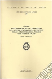 Celebrazione del IV centenario della pubblicazione dell'opuscolo Istoria e dimostrazioni intorno alle macchie solari (Roma, 15 aprile 2013) libro