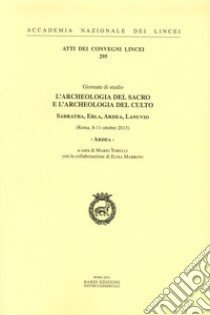 Ardea. L'archeologia del sacro e l'archeologia del culto. Sabratha, Ebla, Ardea, Lanuvio. Giornate di Studio (Roma, 8-11 ottobre 2013) libro di Torelli M. (cur.)