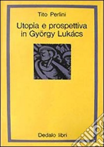 Utopia e prospettiva in György Lukács libro di Perlini Tito