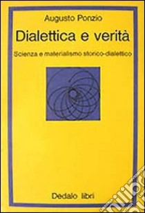 Dialettica e verità. Scienza e materialismo storico dialettico libro di Ponzio Augusto