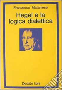 Hegel e la logica dialettica libro di Matarrese Francesco