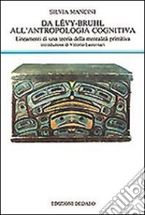 Da Lévy-Bruhl all'antropologia cognitiva. Lineamenti di una teoria della mentalità primitiva libro di Mancini Silvia