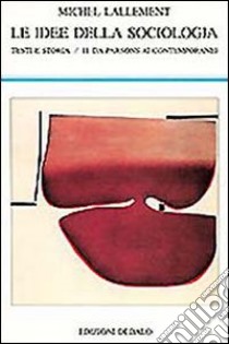 Le idee della sociologia. Testi e storia. Vol. 2: Da Parsons ai contemporanei libro di Lallement Michel; Giannini M. (cur.)