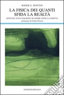 La fisica dei quanti sfida la realtà. Einstein aveva ragione ma Bohr vinse la partita libro di Newton Roger G.