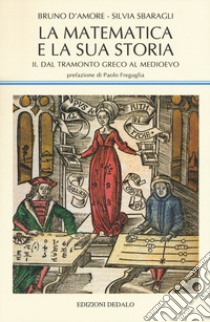 La matematica e la sua storia. Vol. 2: Dal tramonto greco al medioevo libro di D'Amore Bruno; Sbaragli Silvia