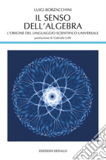 Il senso dell'algebra. L'origine del linguaggio scientifico universale libro di Borzacchini Luigi