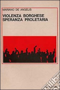 Violenza borghese, speranza proletaria libro di De Angelis Mariano