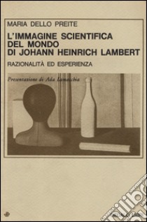 L'immagine scientifica del mondo di Johann Heinrich Lambert. Razionalità ed esperienza libro di Dello Preite maria