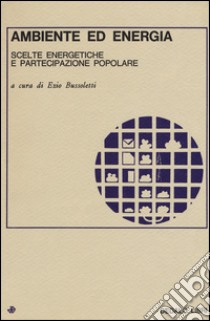 Ambiente ed energia. Scelte energetiche e partecipazione popolare libro di Bussoletti E. (cur.)