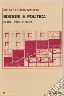 Bisogni e politica. Oltre Hegel e Marx libro di Manieri M. Rosaria