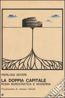 La doppia capitale. Roma burocratica e moderna libro di Severi Pierluigi