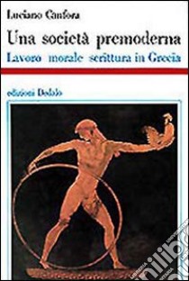 Una società premoderna. Lavoro, morale, scrittura in Grecia libro di Canfora Luciano