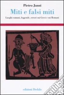 Miti e falsi miti. Luoghi comuni, leggende, errori sui Greci e sui Romani libro di Janni Pietro