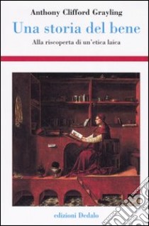 Una storia del bene. Alla riscoperta di un'etica laica libro di Grayling A. C.