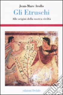 Gli etruschi. Alle origini della nostra civiltà. Ediz. illustrata libro di Irollo Jean-Marc