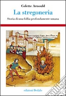 La stregoneria. Storia di una follia profondamente umana libro di Arnould Colette