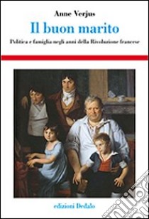 Il buon marito. Politica e famiglia negli anni della rivoluzione francese libro di Verjus Anne