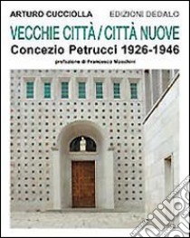 Vecchie città, città nuove. Concezio Petrucci 1926-1946 libro di Cucciolla Arturo