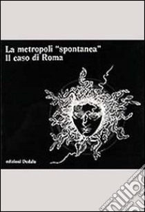 La metropoli spontanea. Il caso di Roma libro di Clementi A. (cur.); Perego F. (cur.)