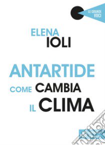 Antartide, come cambia il clima libro di Ioli Elena