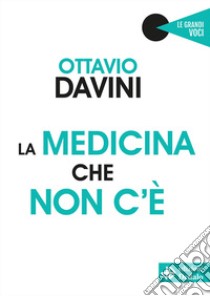 La medicina che non c'è libro di Davini Ottavio