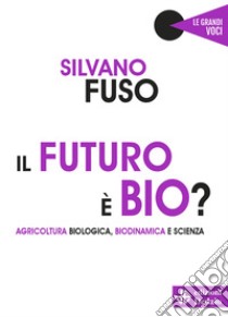Il futuro è bio? Agricoltura biologica, biodinamica e scienza libro di Fuso Silvano