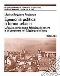 Egemonia politica e forma urbana. L'Aquila, città come fabbrica di potere e di consenso nel Medioevo libro di Ruggiero Petrignani Marina