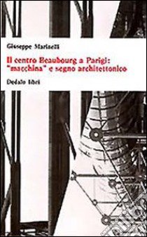 Il centro Beaubourg a Parigi: «Macchina» e segno architettonico libro di Marinelli Giuseppe