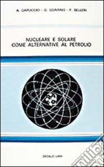 Nucleare e solare come alternativa al petrolio libro di Garuccio Augusto; Guarino Giuseppe; Selleri Franco