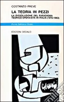 La teoria in pezzi. La dissoluzione del paradigma teorico operaista in Italia (1976-1983) libro di Preve Costanzo